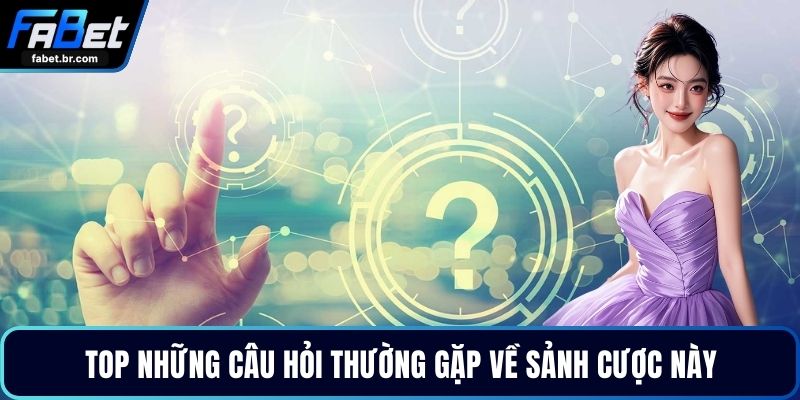 Top những câu hỏi thường gặp về sảnh cược này